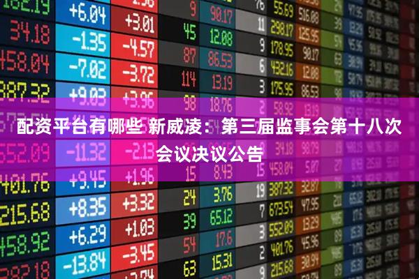 配资平台有哪些 新威凌：第三届监事会第十八次会议决议公告