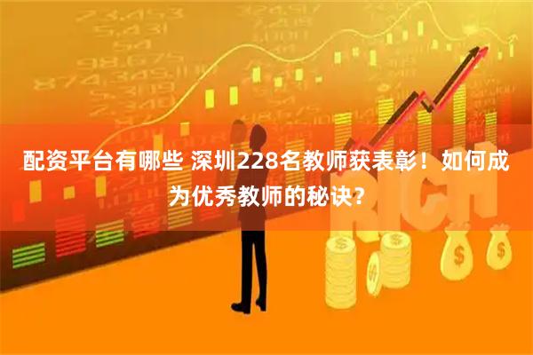 配资平台有哪些 深圳228名教师获表彰！如何成为优秀教师的秘诀？