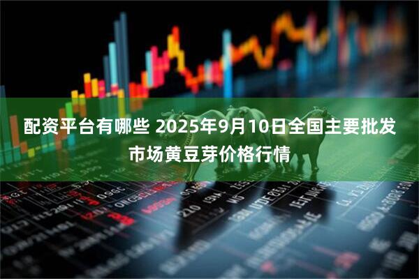 配资平台有哪些 2025年9月10日全国主要批发市场黄豆芽价格行情