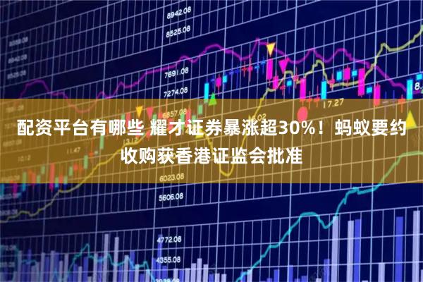 配资平台有哪些 耀才证券暴涨超30%！蚂蚁要约收购获香港证监会批准