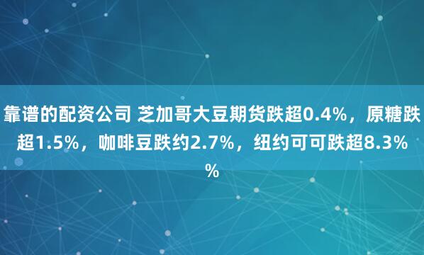 靠谱的配资公司 芝加哥大豆期货跌超0.4%，原糖跌超1.5%，咖啡豆跌约2.7%，纽约可可跌超8.3%