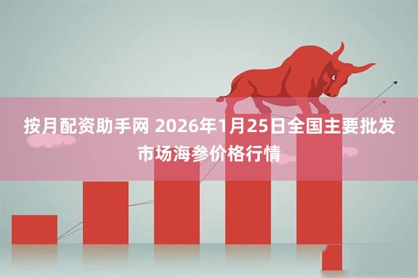按月配资助手网 2026年1月25日全国主要批发市场海参价格行情