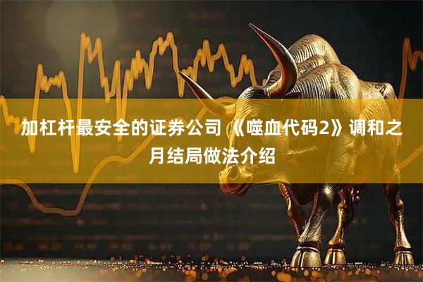 加杠杆最安全的证券公司 《噬血代码2》调和之月结局做法介绍