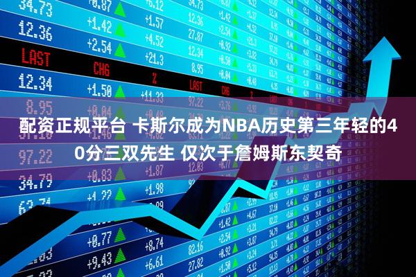 配资正规平台 卡斯尔成为NBA历史第三年轻的40分三双先生 仅次于詹姆斯东契奇