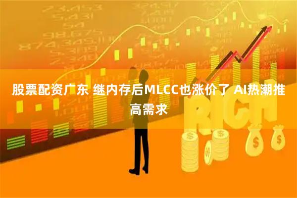 股票配资广东 继内存后MLCC也涨价了 AI热潮推高需求