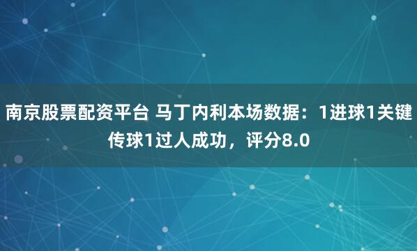南京股票配资平台 马丁内利本场数据：1进球1关键传球1过人成功，评分8.0