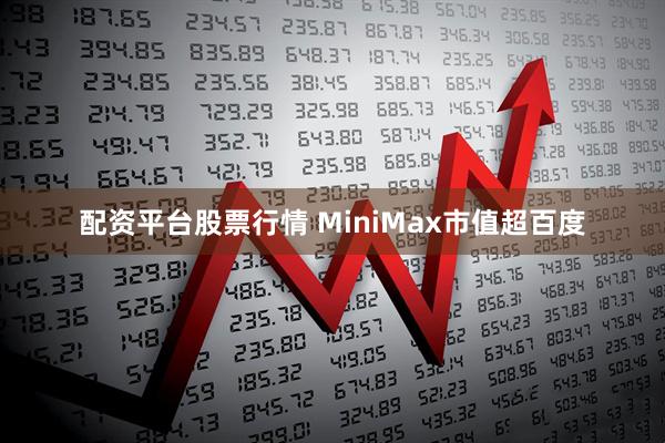 配资平台股票行情 MiniMax市值超百度