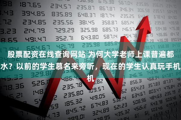 股票配资在线查询网站 为何大学老师上课普遍都水？以前的学生慕名来旁听，现在的学生认真玩手机