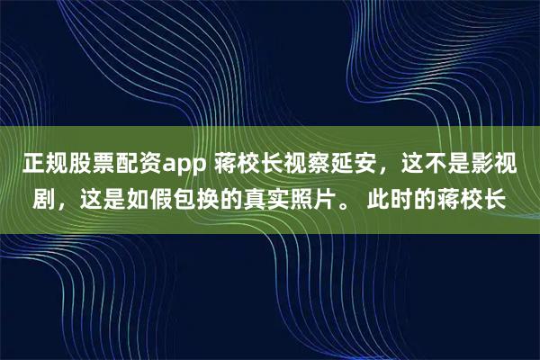 正规股票配资app 蒋校长视察延安，这不是影视剧，这是如假包换的真实照片。 此时的蒋校长