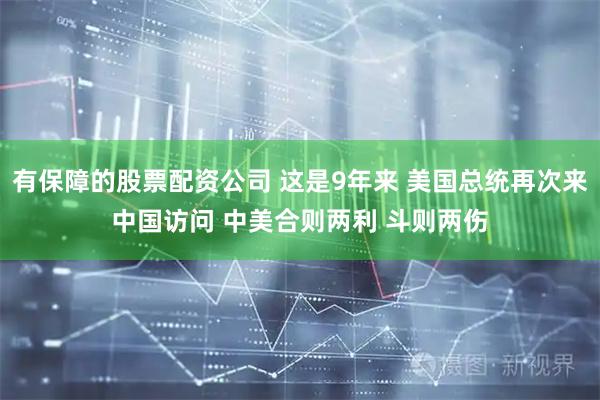 有保障的股票配资公司 这是9年来 美国总统再次来中国访问 中美合则两利 斗则两伤
