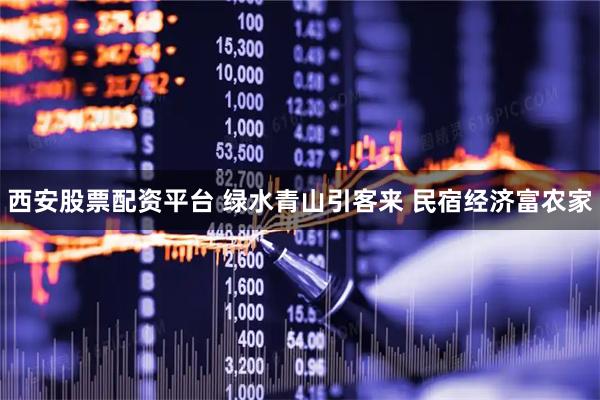 西安股票配资平台 绿水青山引客来 民宿经济富农家