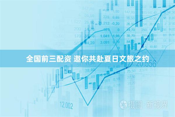 全国前三配资 邀你共赴夏日文旅之约