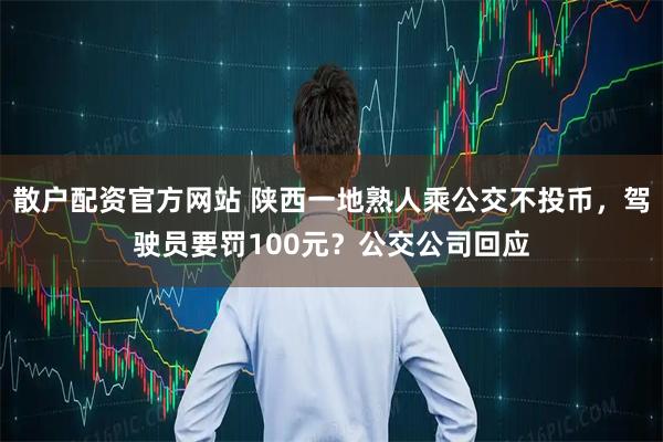散户配资官方网站 陕西一地熟人乘公交不投币，驾驶员要罚100元？公交公司回应