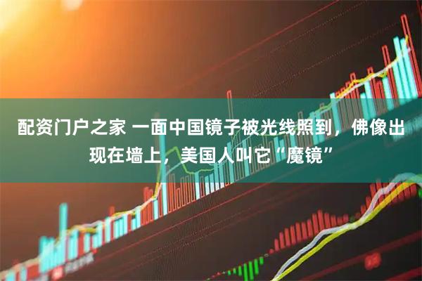 配资门户之家 一面中国镜子被光线照到，佛像出现在墙上，美国人叫它“魔镜”